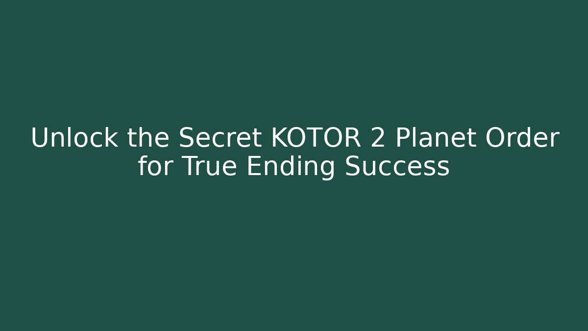 Unlock the Secret KOTOR 2 Planet Order for True Ending Success