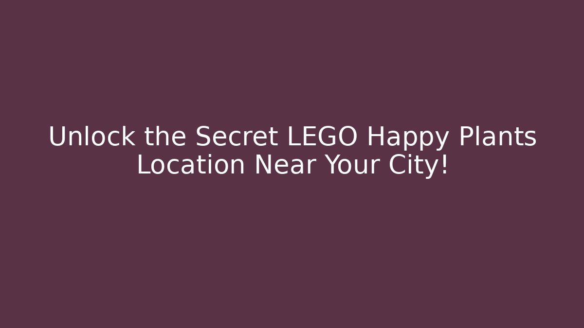 Unlock the Secret LEGO Happy Plants Location Near Your City!
