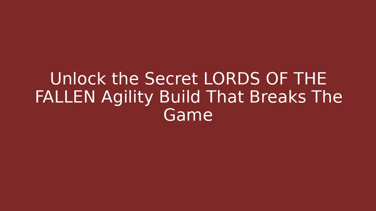 Unlock the Secret LORDS OF THE FALLEN Agility Build That Breaks The Game