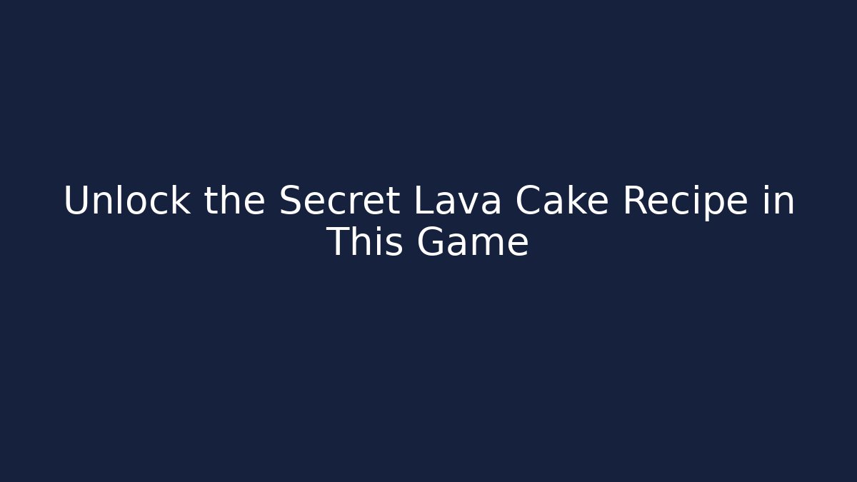 Unlock the Secret Lava Cake Recipe in This Game