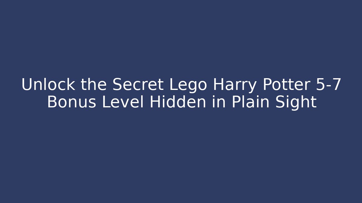 Unlock the Secret Lego Harry Potter 5-7 Bonus Level Hidden in Plain Sight