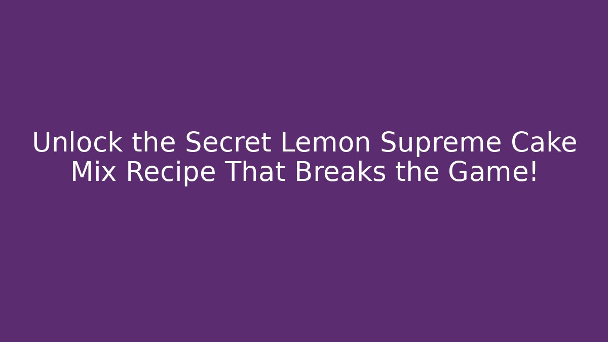 Unlock the Secret Lemon Supreme Cake Mix Recipe That Breaks the Game!
