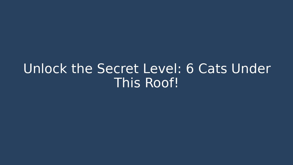 Unlock the Secret Level: 6 Cats Under This Roof!