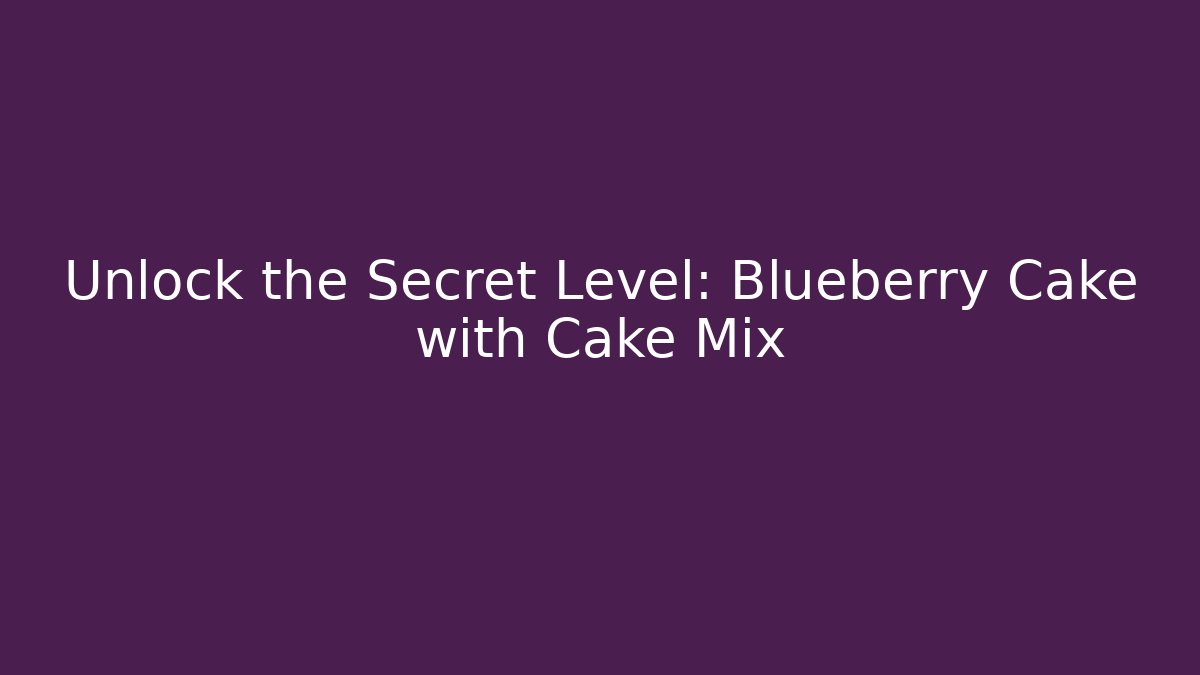 Unlock the Secret Level: Blueberry Cake with Cake Mix