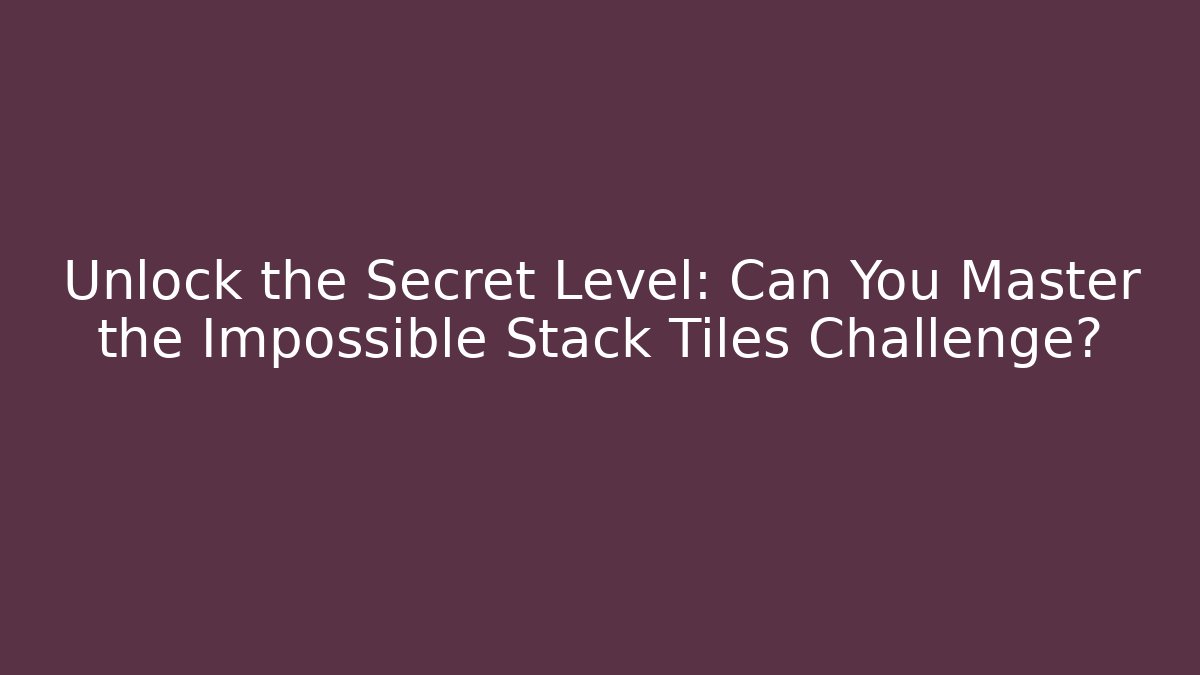 Unlock the Secret Level: Can You Master the Impossible Stack Tiles Challenge?