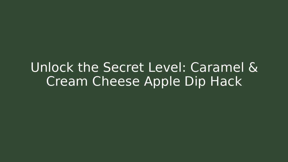 Unlock the Secret Level: Caramel & Cream Cheese Apple Dip Hack