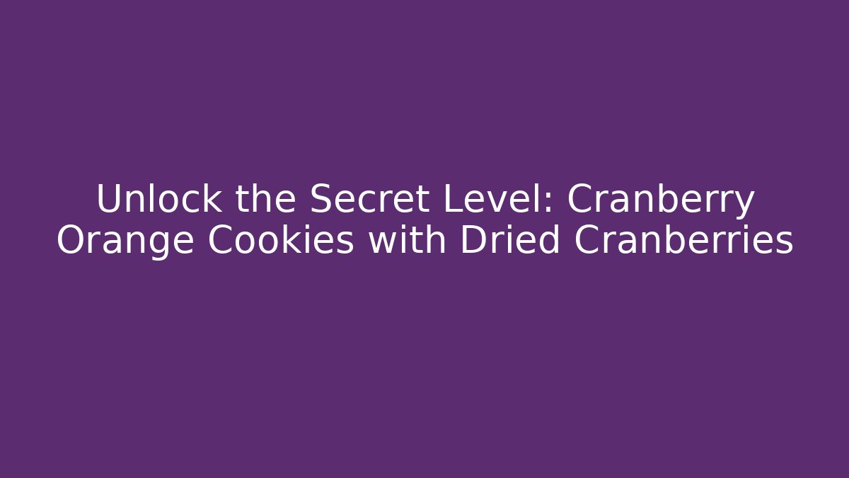 Unlock the Secret Level: Cranberry Orange Cookies with Dried Cranberries