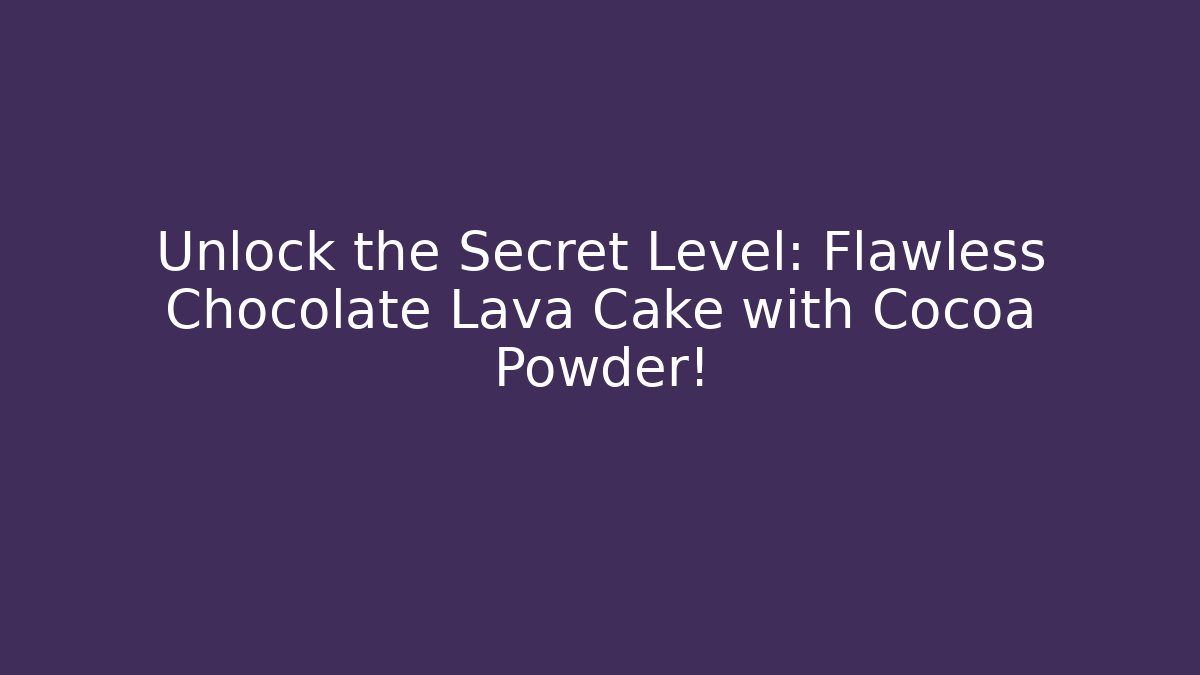 Unlock the Secret Level: Flawless Chocolate Lava Cake with Cocoa Powder!