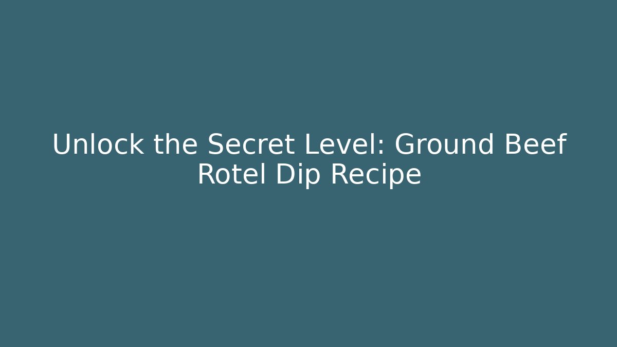 Unlock the Secret Level: Ground Beef Rotel Dip Recipe - Celivion
