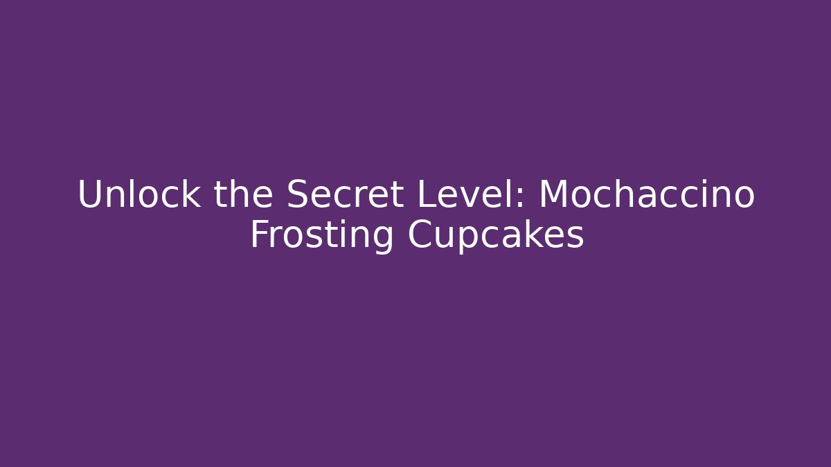 Unlock the Secret Level: Mochaccino Frosting Cupcakes