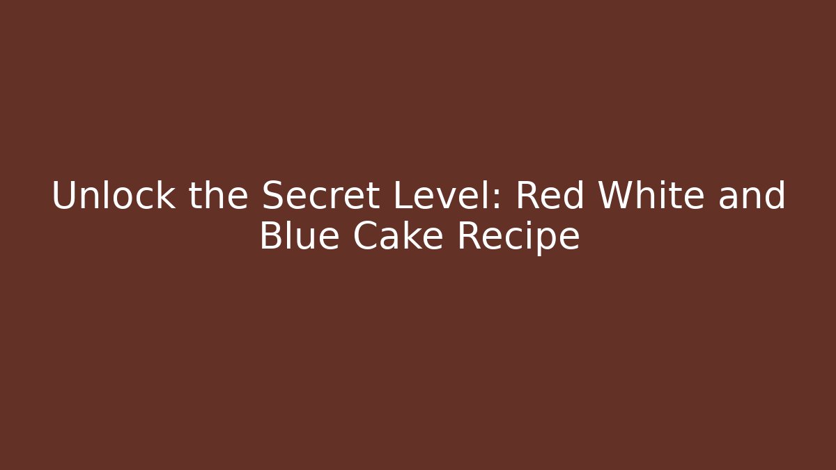 Unlock the Secret Level: Red White and Blue Cake Recipe