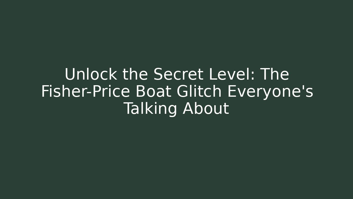 Unlock the Secret Level: The Fisher-Price Boat Glitch Everyone's Talking About