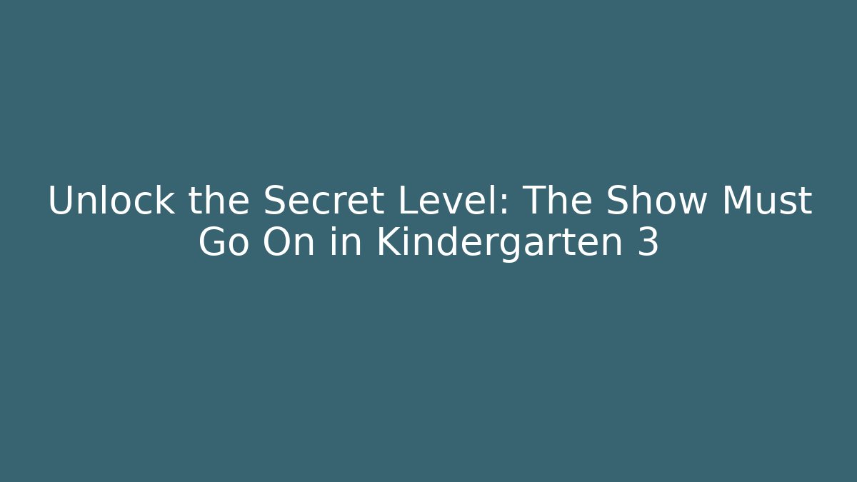 Unlock the Secret Level: The Show Must Go On in Kindergarten 3