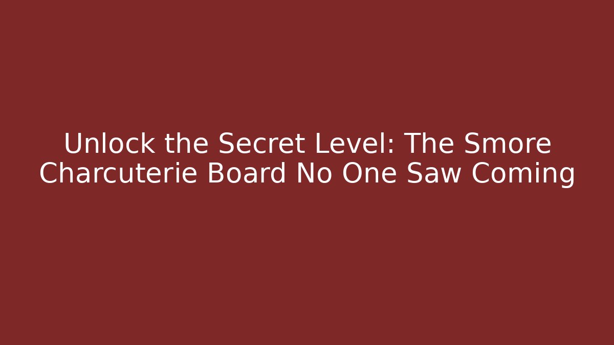 Unlock the Secret Level: The Smore Charcuterie Board No One Saw Coming - Celivion