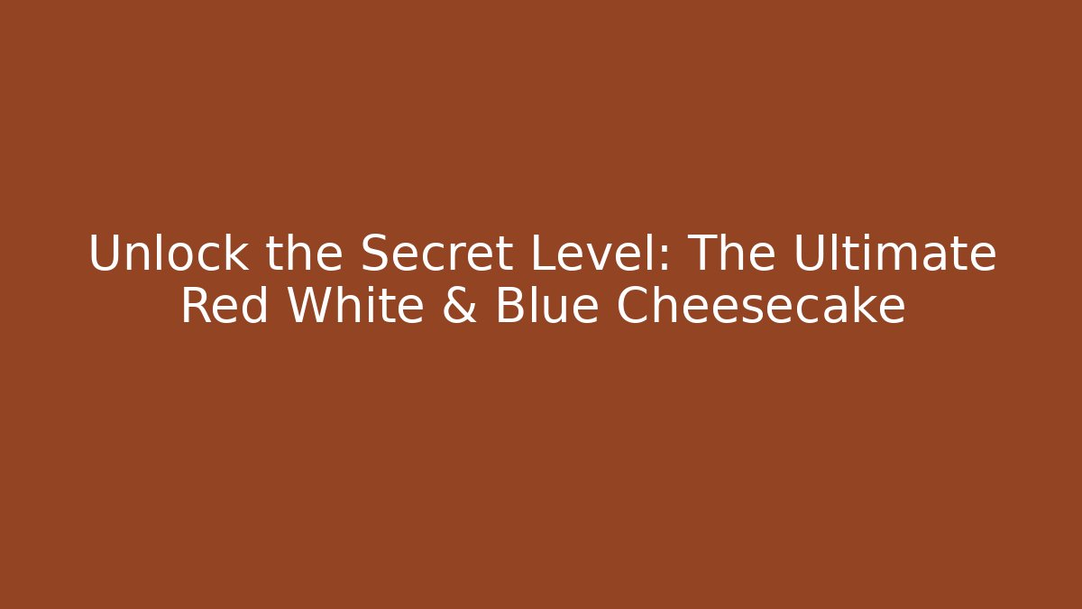Unlock the Secret Level: The Ultimate Red White & Blue Cheesecake