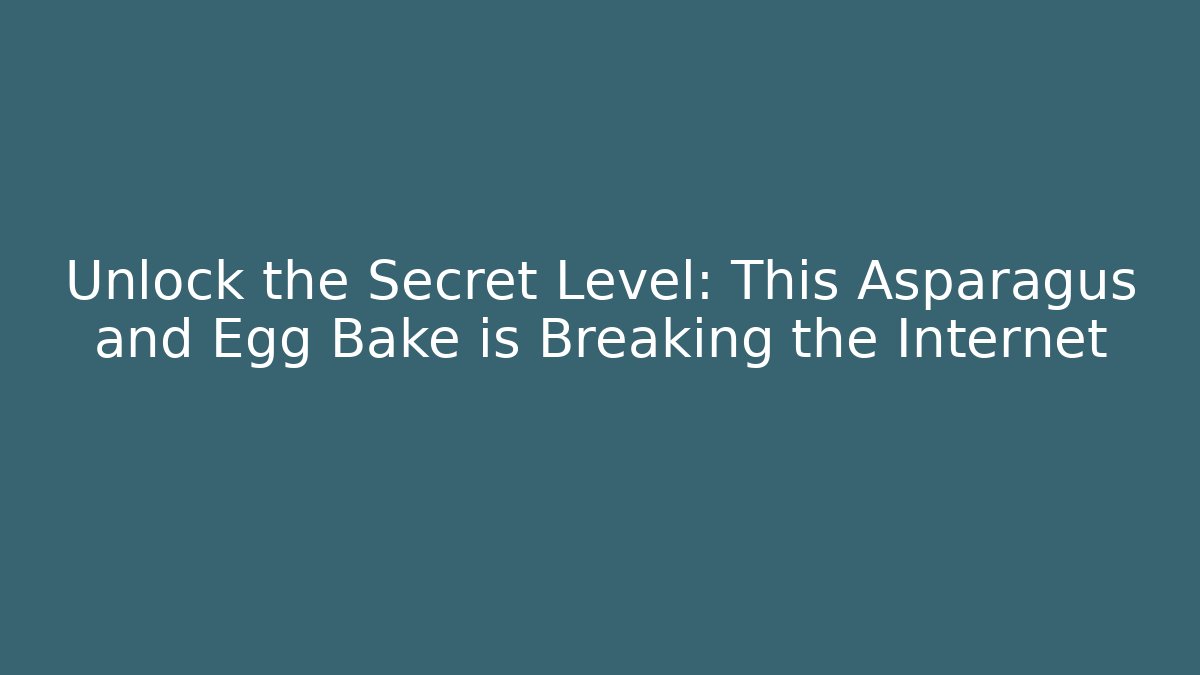 Unlock the Secret Level: This Asparagus and Egg Bake is Breaking the Internet