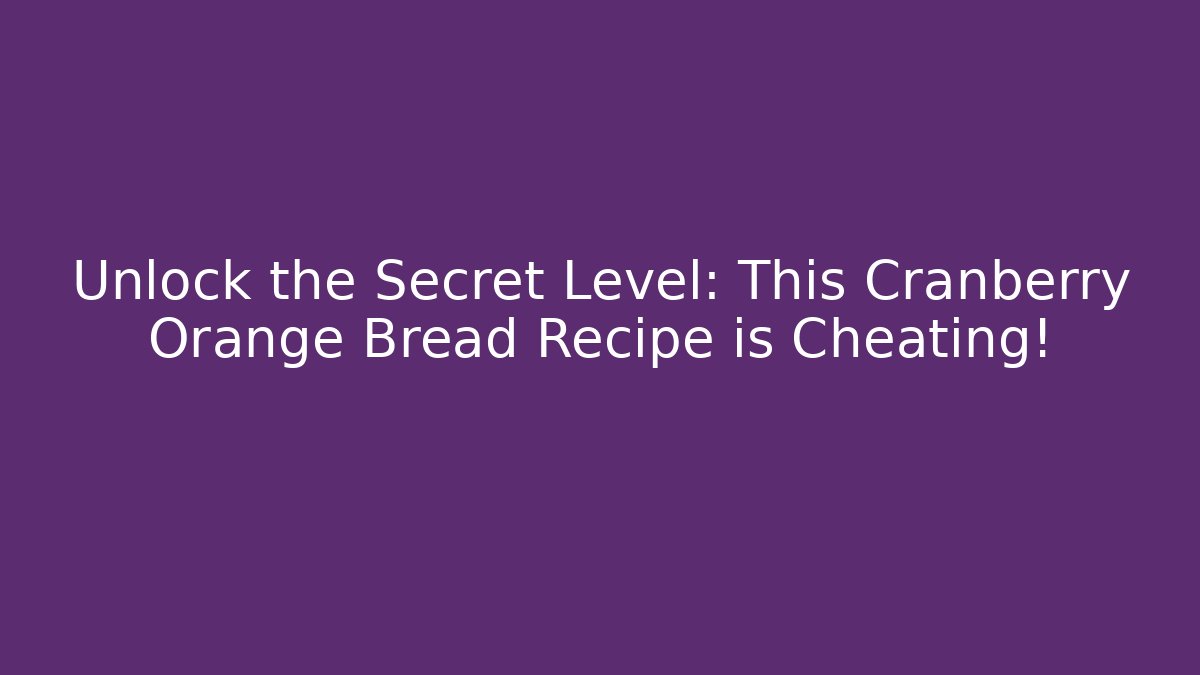 Unlock the Secret Level: This Cranberry Orange Bread Recipe is Cheating!