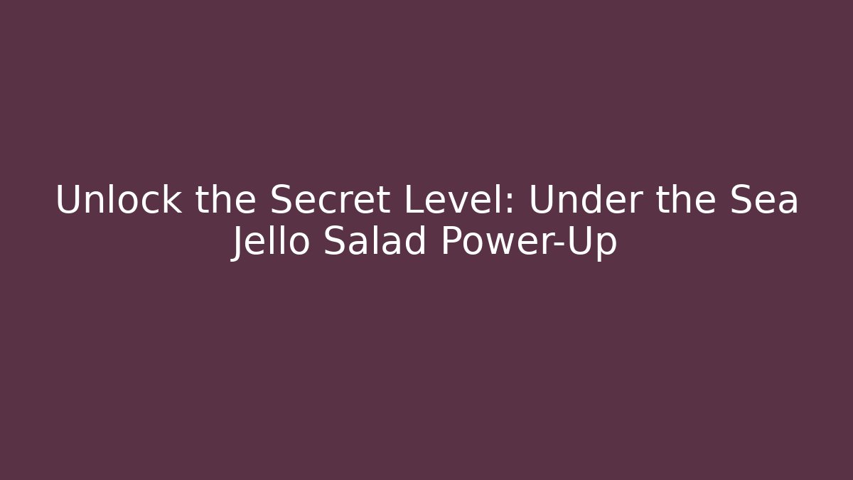 Unlock the Secret Level: Under the Sea Jello Salad Power-Up