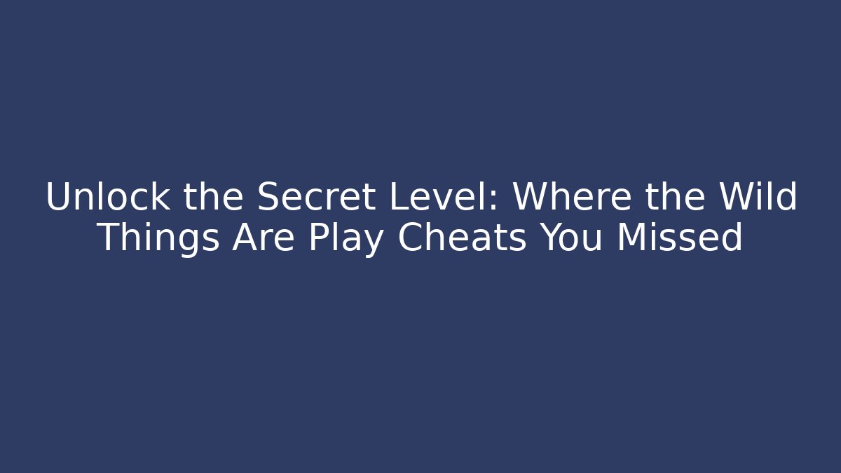 Unlock the Secret Level: Where the Wild Things Are Play Cheats You Missed