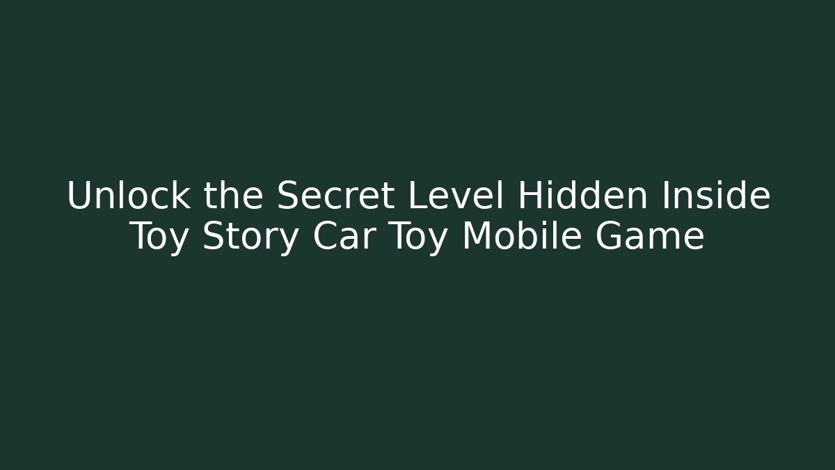 Unlock the Secret Level Hidden Inside Toy Story Car Toy Mobile Game