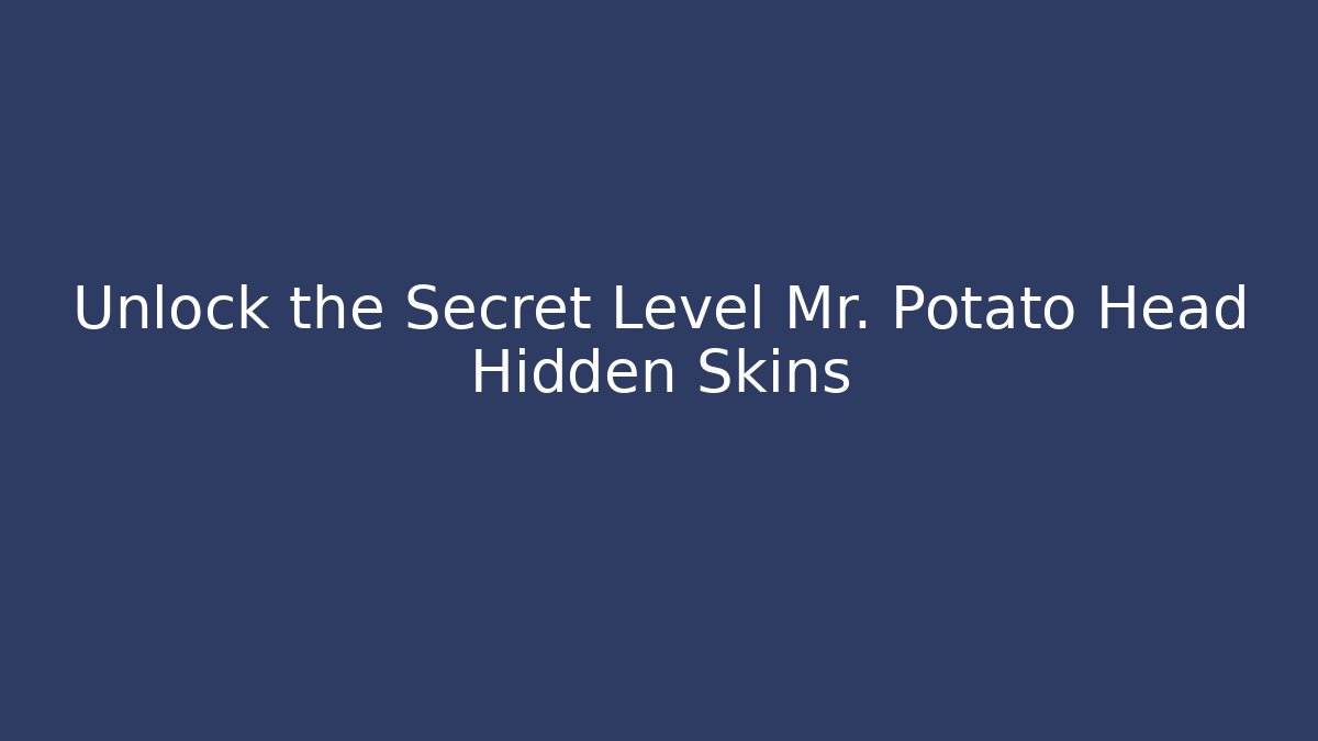 Unlock the Secret Level Mr. Potato Head Hidden Skins