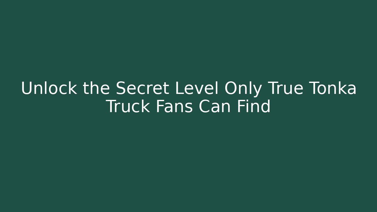 Unlock the Secret Level Only True Tonka Truck Fans Can Find
