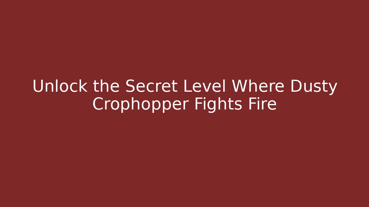 Unlock the Secret Level Where Dusty Crophopper Fights Fire