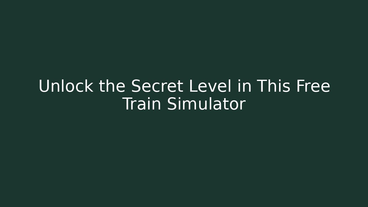 Unlock the Secret Level in This Free Train Simulator - Celivion
