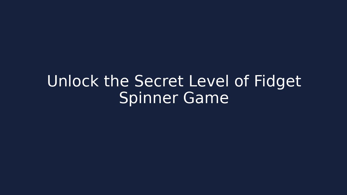 Unlock the Secret Level of Fidget Spinner Game - Celivion