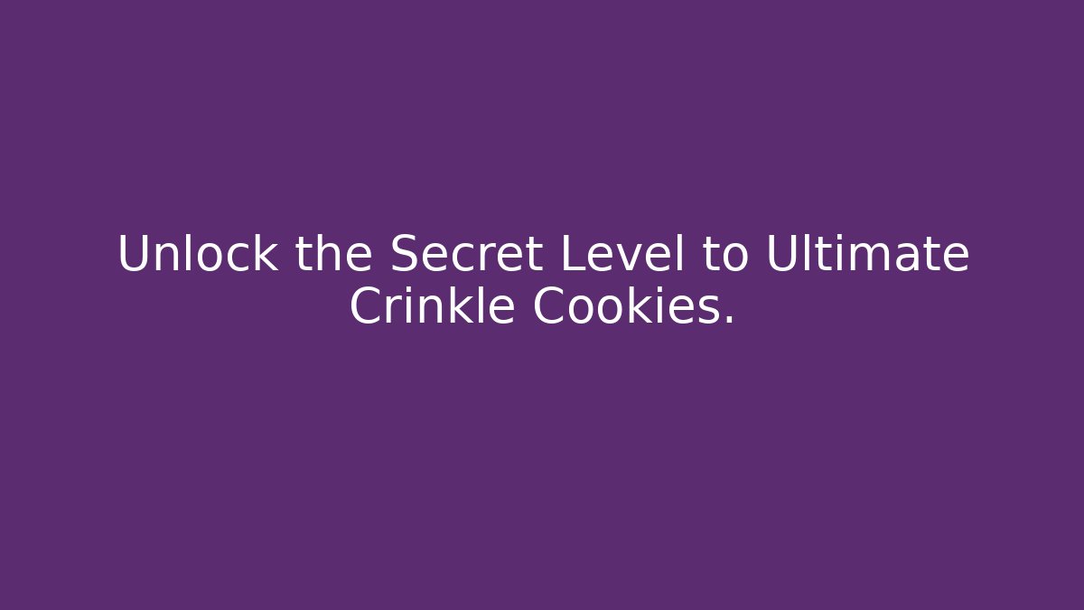 Unlock the Secret Level to Ultimate Crinkle Cookies. - Celivion