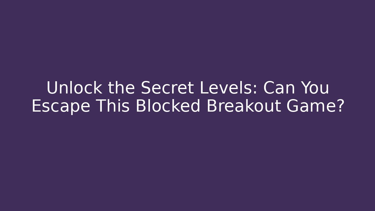 Unlock the Secret Levels: Can You Escape This Blocked Breakout Game?