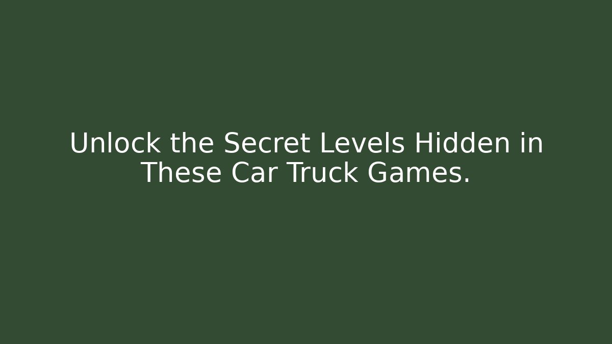 Unlock the Secret Levels Hidden in These Car Truck Games.