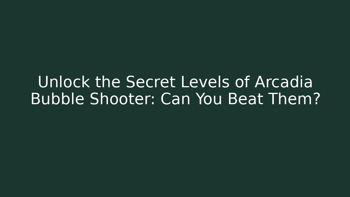 Unlock the Secret Levels of Arcadia Bubble Shooter: Can You Beat Them?