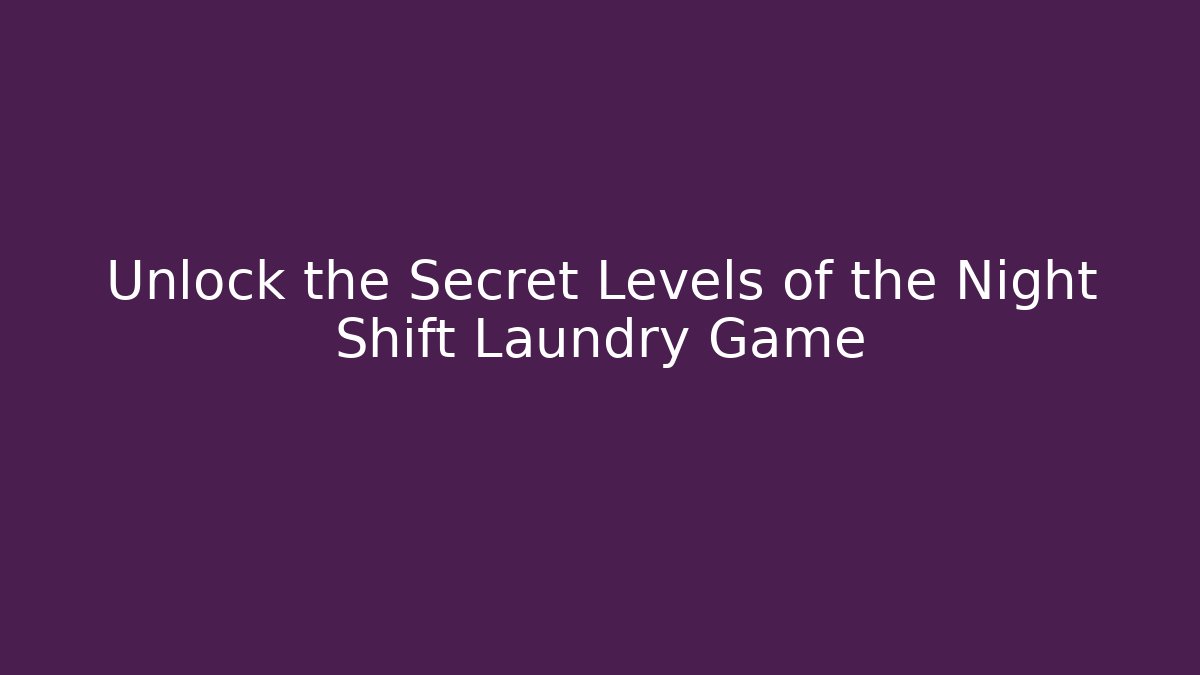 Unlock the Secret Levels of the Night Shift Laundry Game