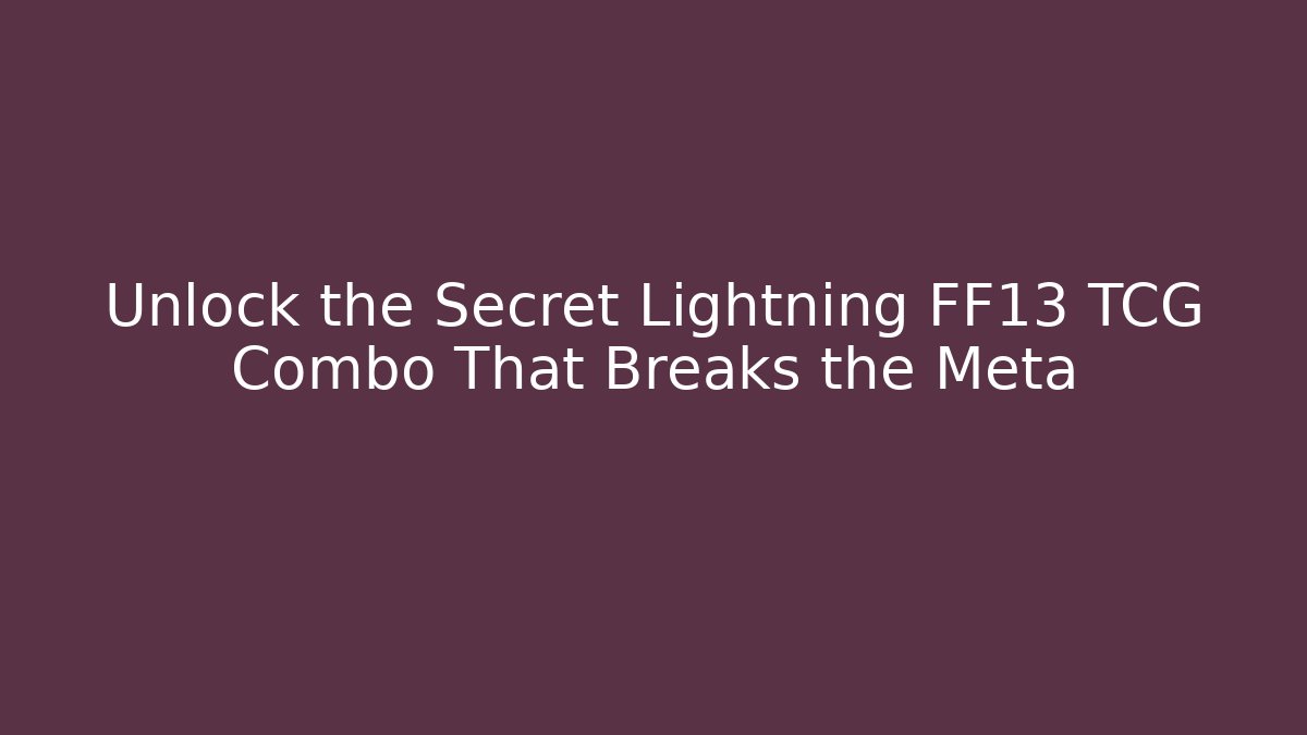 Unlock the Secret Lightning FF13 TCG Combo That Breaks the Meta