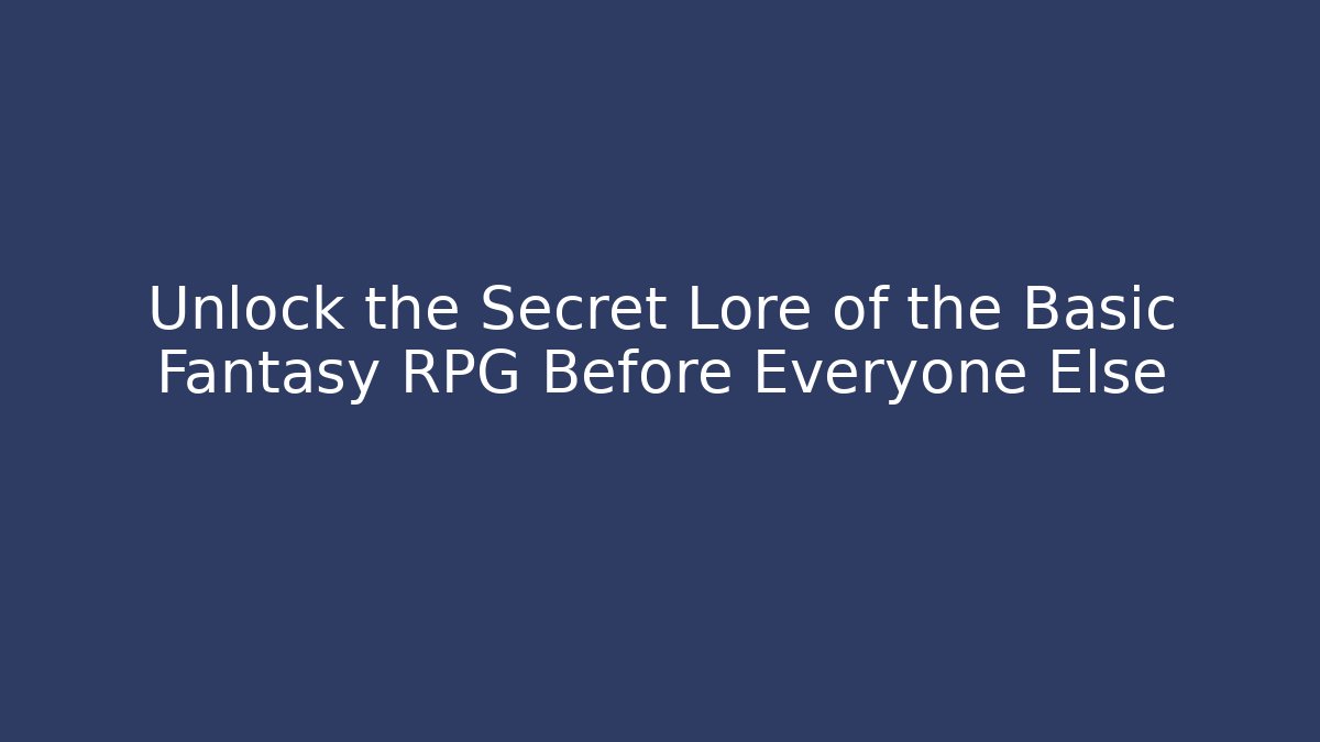 Unlock the Secret Lore of the Basic Fantasy RPG Before Everyone Else