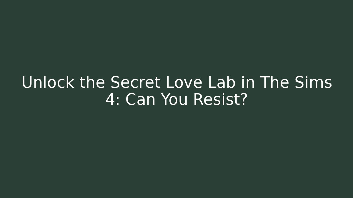 Unlock the Secret Love Lab in The Sims 4: Can You Resist? - Celivion
