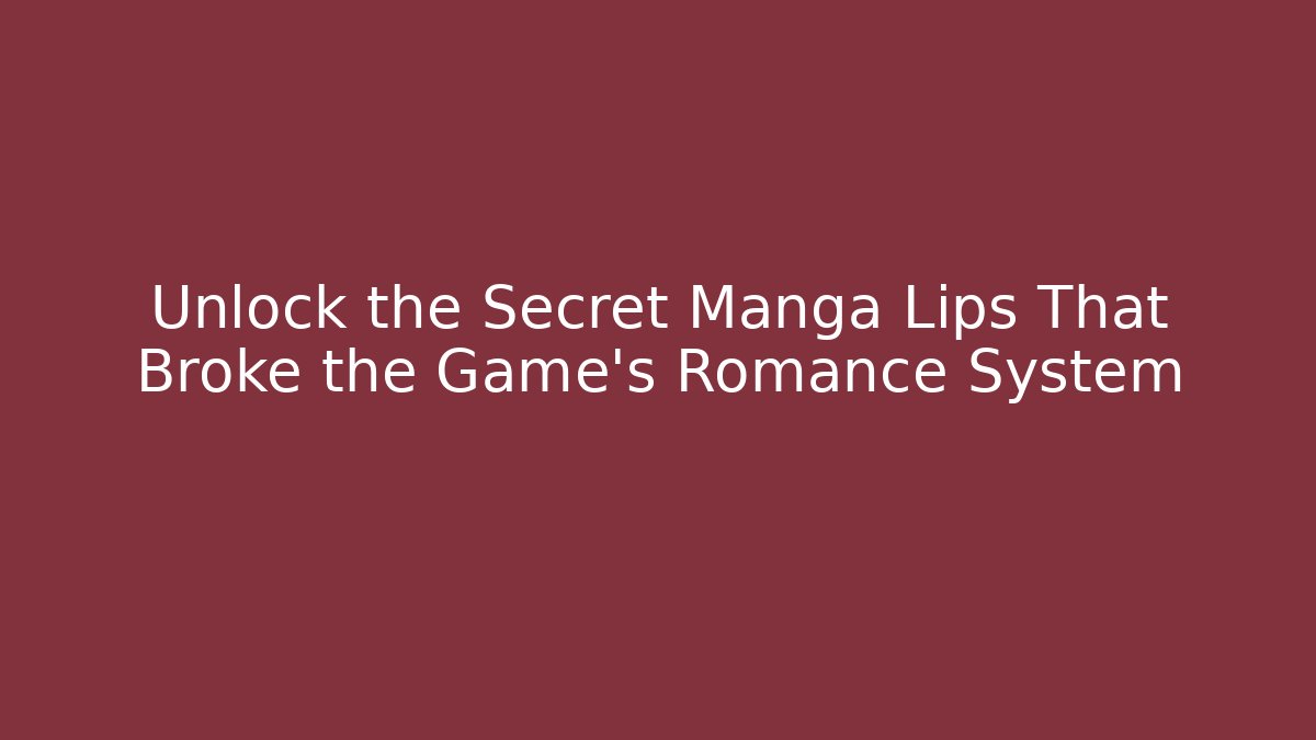 Unlock the Secret Manga Lips That Broke the Game's Romance System - Celivion