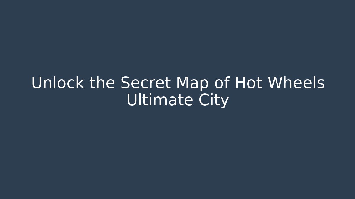 Unlock the Secret Map of Hot Wheels Ultimate City