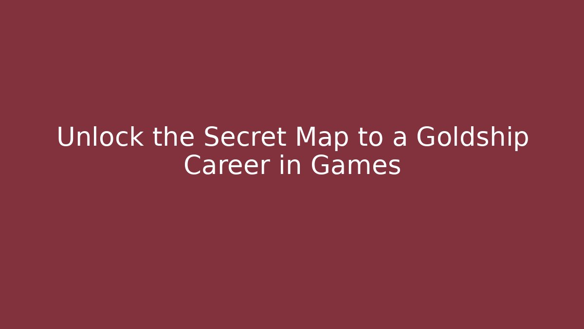Unlock the Secret Map to a Goldship Career in Games