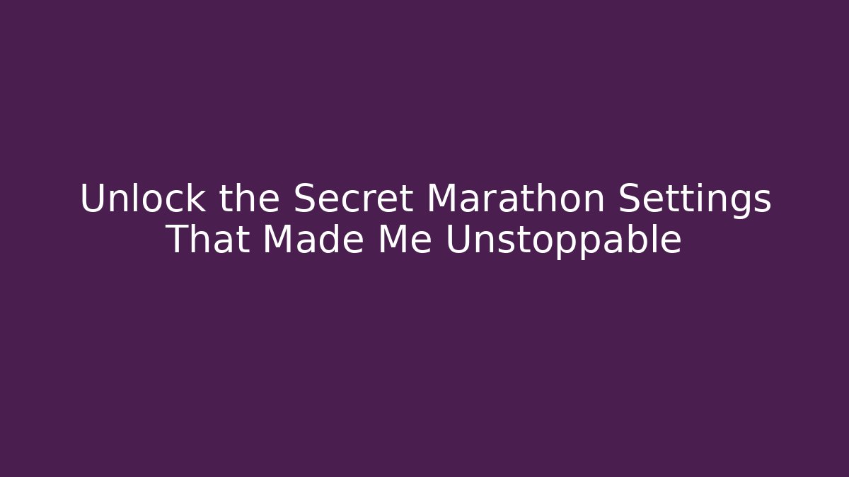Unlock the Secret Marathon Settings That Made Me Unstoppable