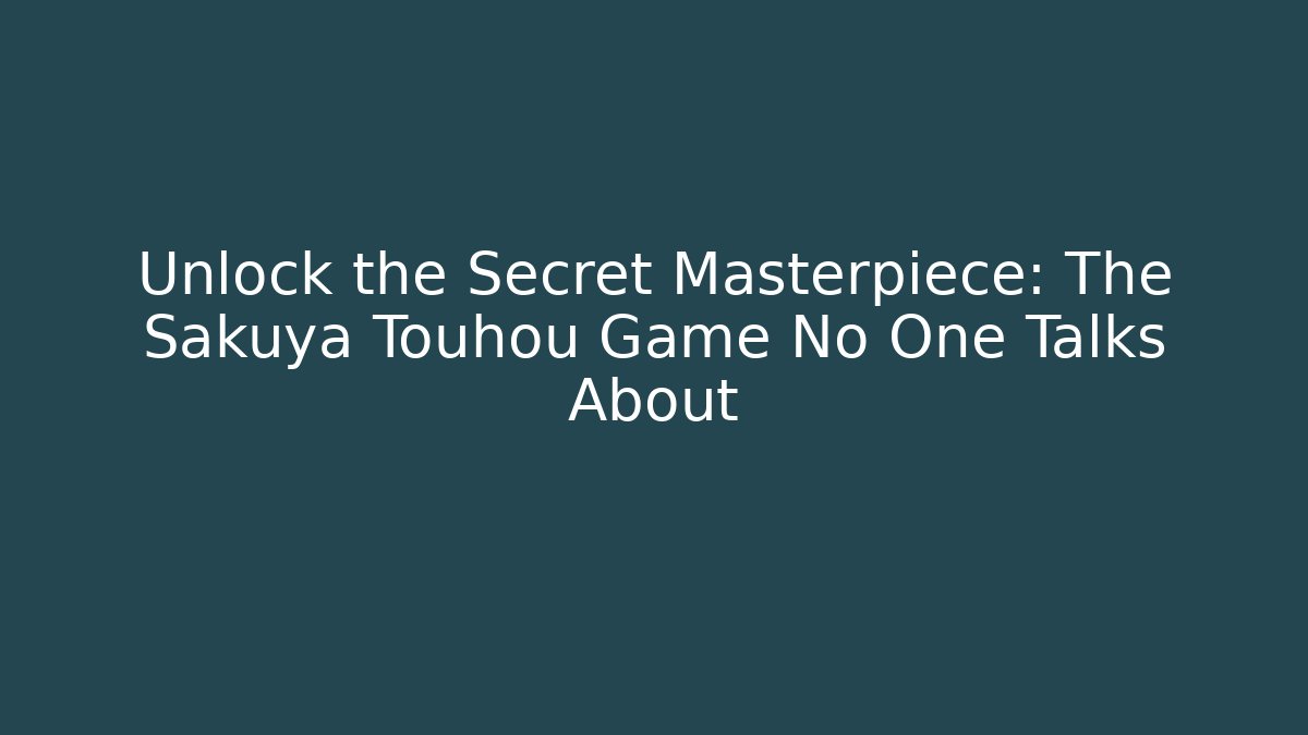 Unlock the Secret Masterpiece: The Sakuya Touhou Game No One Talks About
