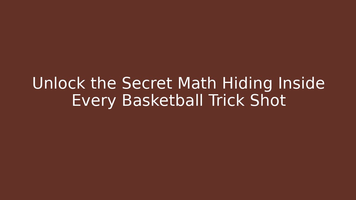 Unlock the Secret Math Hiding Inside Every Basketball Trick Shot