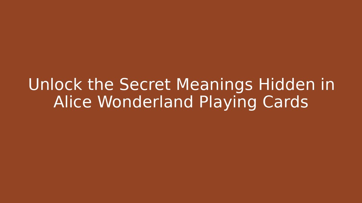 Unlock the Secret Meanings Hidden in Alice Wonderland Playing Cards