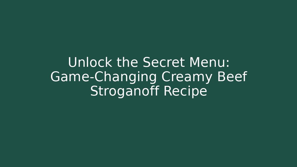 Unlock the Secret Menu: Game-Changing Creamy Beef Stroganoff Recipe