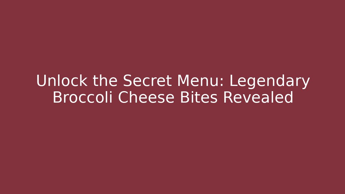 Unlock the Secret Menu: Legendary Broccoli Cheese Bites Revealed