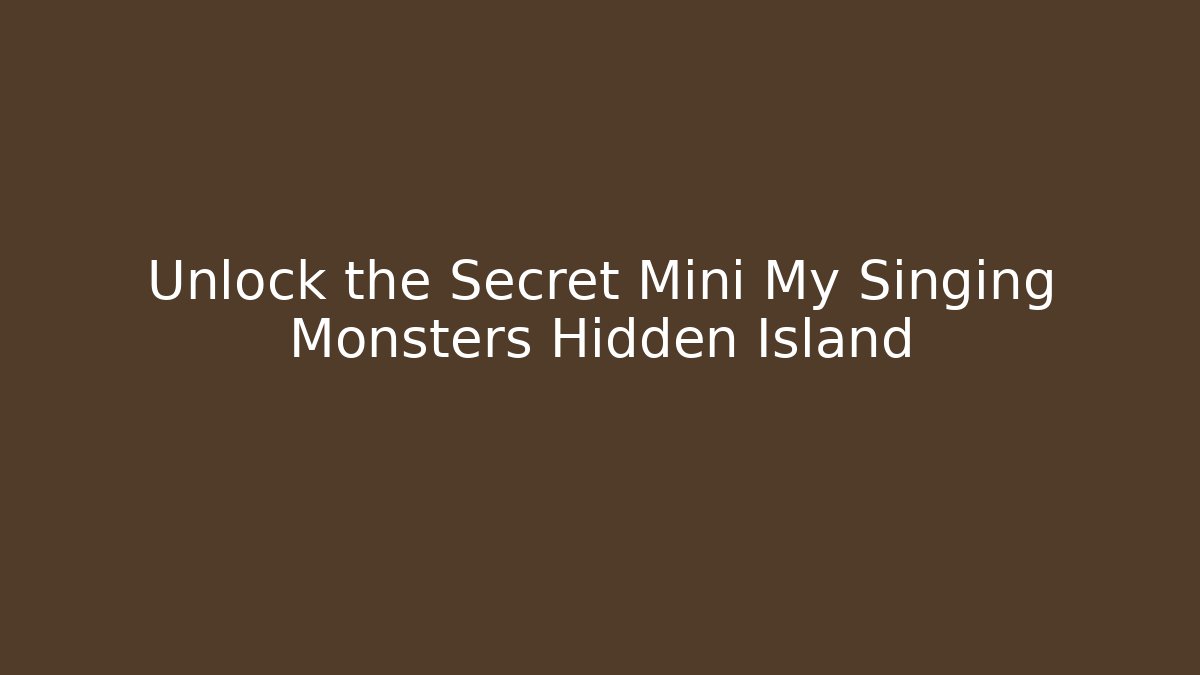 Unlock the Secret Mini My Singing Monsters Hidden Island