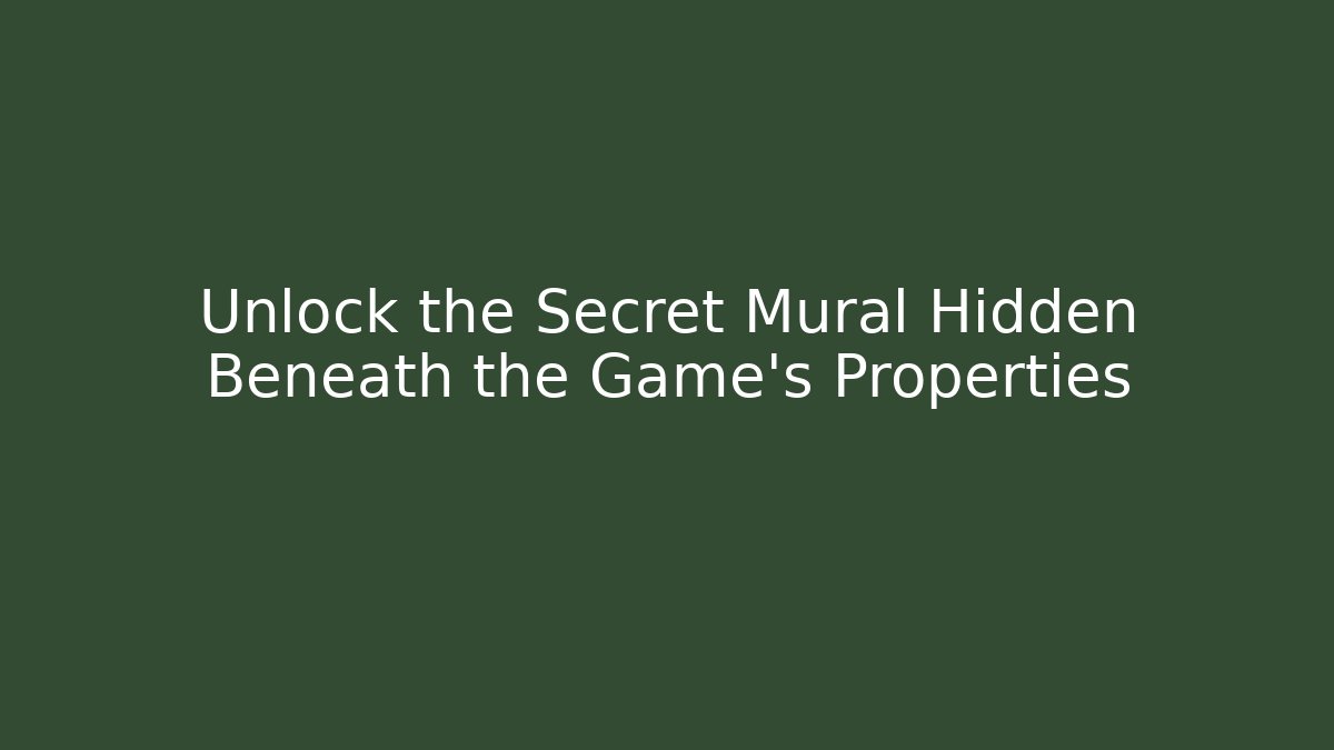 Unlock the Secret Mural Hidden Beneath the Game's Properties