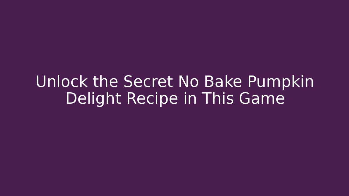 Unlock the Secret No Bake Pumpkin Delight Recipe in This Game
