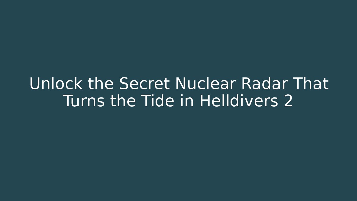Unlock the Secret Nuclear Radar That Turns the Tide in Helldivers 2
